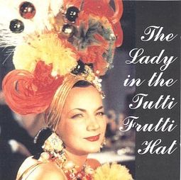 Lady in the Tutti Frutti Hat: Carmen Miranda on