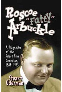 Roscoe "Fatty" Arbuckle - A Biography of The
