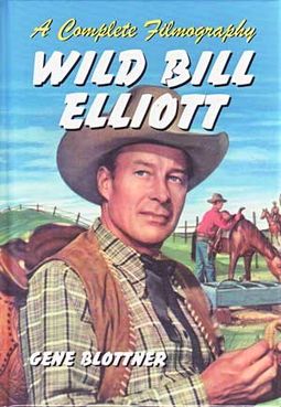 Wild Bill Elliott - A Complete Filmography