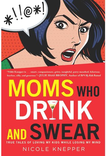 Moms Who Drink and Swear: True Tales of Loving My