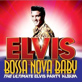 Bossa Nova Baby: The Ultimate Elvis Party Album