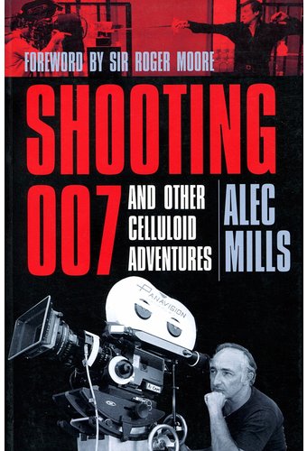 Alec Mills - Shooting 007: And Other Celluloid